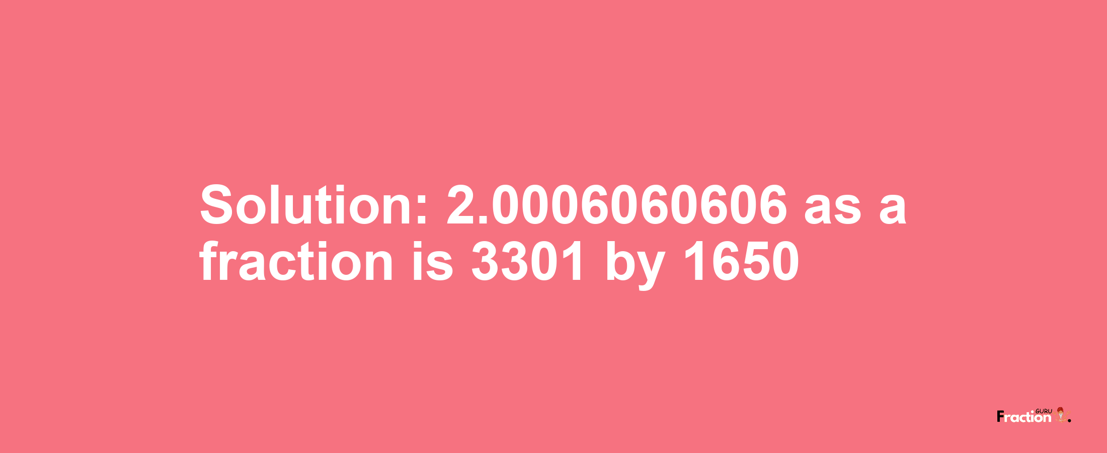 Solution:2.0006060606 as a fraction is 3301/1650